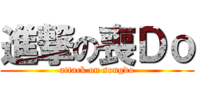 進撃の喪Ｄｏ (attack on songdo)