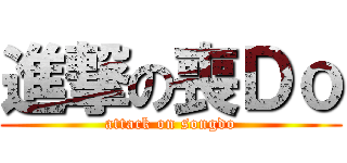 進撃の喪Ｄｏ (attack on songdo)