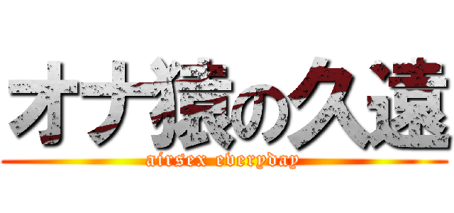 オナ猿の久遠 (airsex everyday)