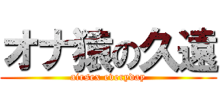 オナ猿の久遠 (airsex everyday)