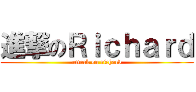 進撃のＲｉｃｈａｒｄ (attack on richard)