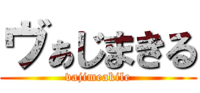 ヴぁじまきる (vajimeakile)