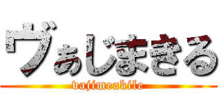 ヴぁじまきる (vajimeakile)