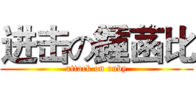 进击の鍾菡比 (attack on ruby)