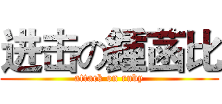 进击の鍾菡比 (attack on ruby)
