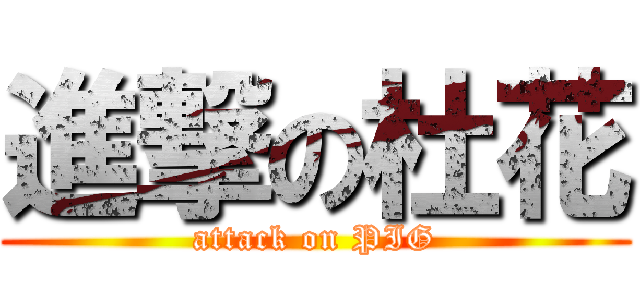 進撃の杜花 (attack on PIG)