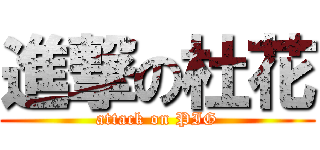 進撃の杜花 (attack on PIG)