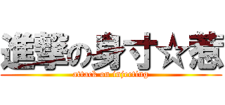 進撃の身寸☆惹 (attack on injecting)