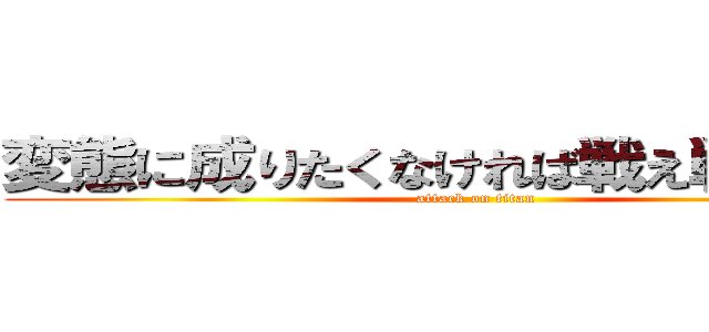 変態に成りたくなければ戦え戦え戦え！ (attack on titan)