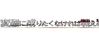 変態に成りたくなければ戦え戦え戦え！ (attack on titan)