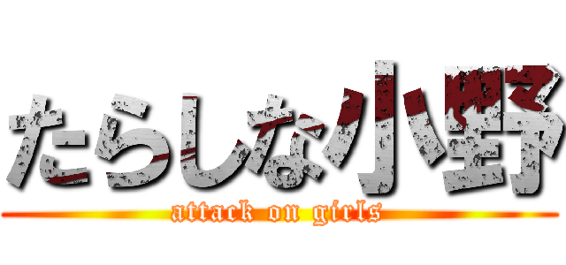 たらしな小野 (attack on girls)