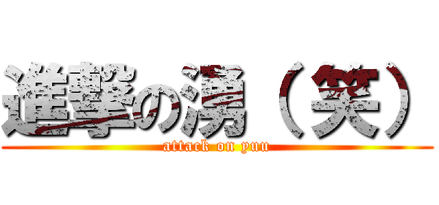 進撃の湧（ 笑） (attack on yuu)
