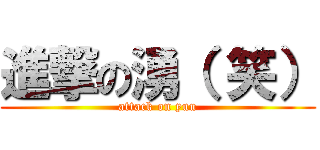 進撃の湧（ 笑） (attack on yuu)