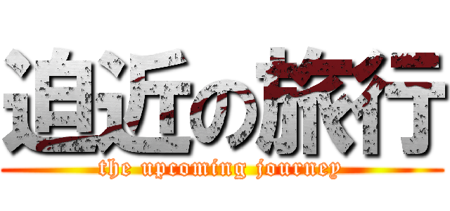迫近の旅行 (the upcoming journey)