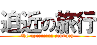 迫近の旅行 (the upcoming journey)