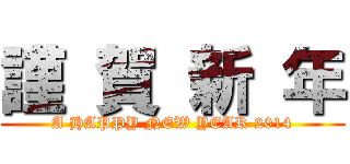 謹 賀 新 年 (A HAPPY NEW YEAR 2014)