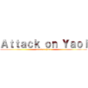 Ａｔｔａｃｋ ｏｎ Ｙａｏｉ (attack on Yaoi)