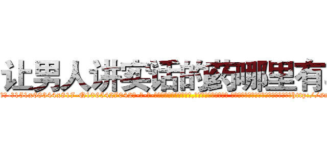 让男人讲实话的药哪里有卖 (让男人讲实话的药哪里有卖【电-话151x68344x817-Q1065427042元-吉-药-业】我们做的是长期生意,靠的是老客户长期支持 让男人讲实话的药哪里有卖在发表了一篇http://sngk.net/tWSyM5

参考消息网我们做的是长期生意,靠的是老客户长期支持也许我们早该意识到，就连鲍勃·霍斯金斯（金球奖戏剧类电影男主角 
)