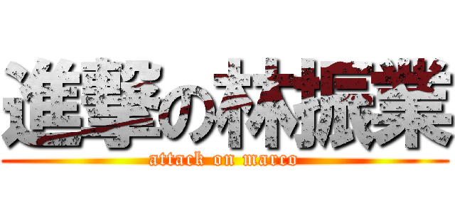 進撃の林振業 (attack on marco)