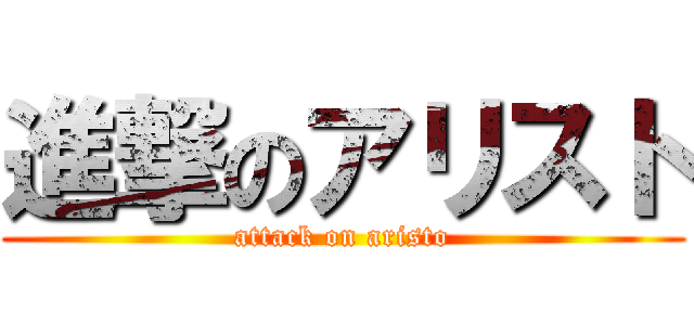 進撃のアリスト (attack on aristo)