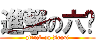 進撃の六岚 (attack on Arasi)