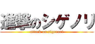 進撃のシゲノリ (attack on sigenori)