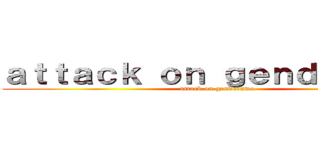 ａｔｔａｃｋ ｏｎ ｇｅｎｄｅｒｕｗｏ (attack on genderuwo )