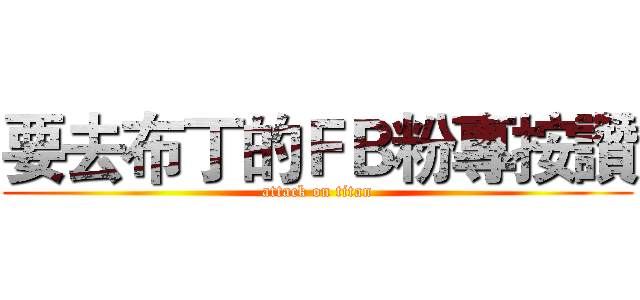 要去布丁的ＦＢ粉專按讚 (attack on titan)