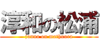 淳和の松浦 (junna on mathuura)