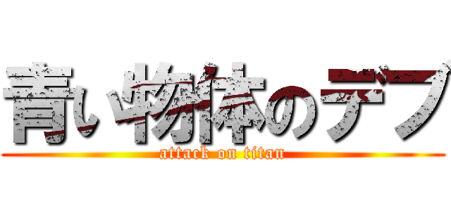 青い物体のデブ (attack on titan)