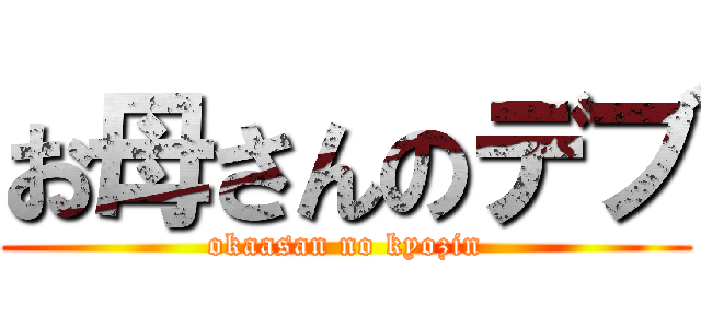 お母さんのデブ (okaasan no kyozin)