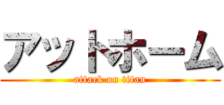 アットホーム (attack on titan)