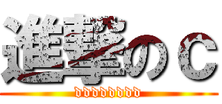 進撃のｃ (dddddddd)