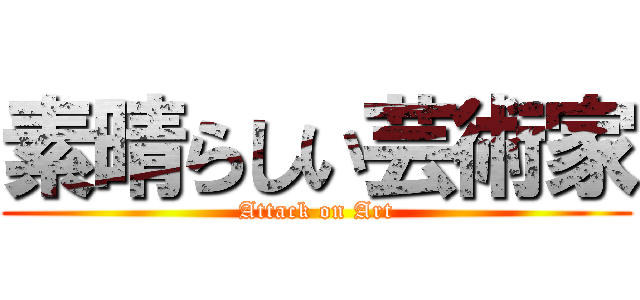 素晴らしい芸術家 (Attack on Art)