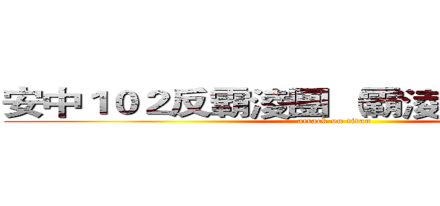 安中１０２反霸淩團 （霸淩者請勿進路） (attack on titan)