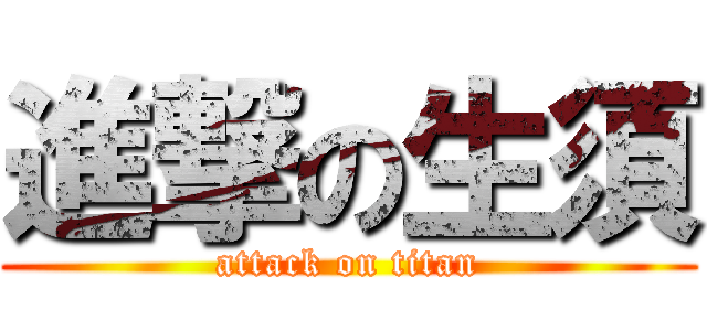 進撃の生須 (attack on titan)