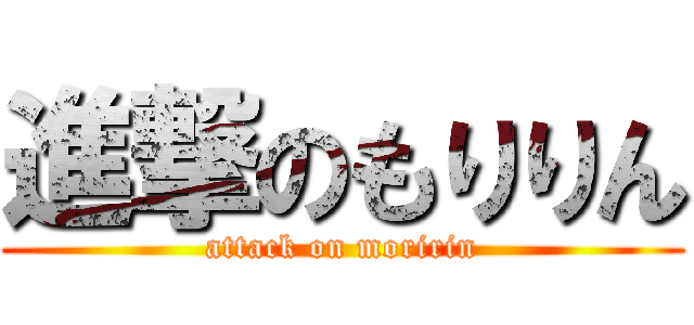 進撃のもりりん (attack on moririn)