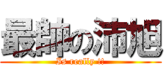 最帥の沛旭 (Is really !!)