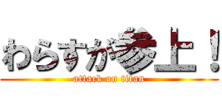 わらすが参上！ (attack on titan)