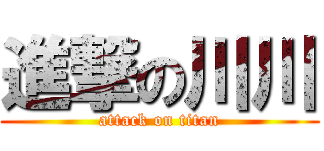 進撃の川川 (attack on titan)