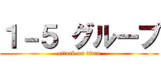 １－５ グループ (attack on titan)