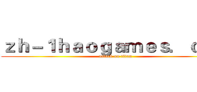ｚｈ－１ｈａｏｇａｍｅｓ．ｃｏｍ (attack on titan)