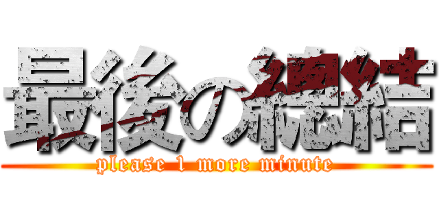 最後の總結 (please 1 more minute)