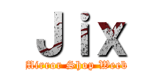 Ｊｉｘ (Mirror Shop Weeb)