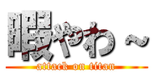 暇やわ～ (attack on titan)