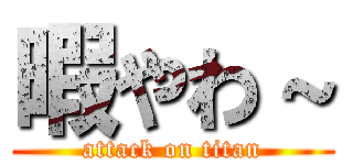 暇やわ～ (attack on titan)