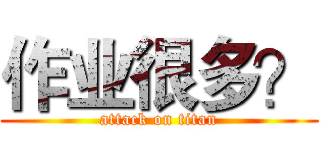 作业很多？ (attack on titan)