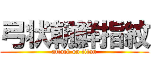 弓状朝鮮指紋 (attack on titan)