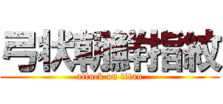 弓状朝鮮指紋 (attack on titan)