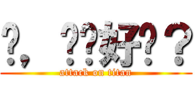 嗨，你们好吗？ (attack on titan)